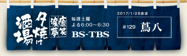 BS-TBS「〜癒・笑・涙・夢〜夕焼け酒場」　毎週土曜よる6:00〜6:30　BS-TBS　2017/01/28放送　#129 煮込 蔦八