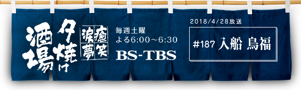 BS-TBS「〜癒・笑・涙・夢〜夕焼け酒場」　毎週土曜よる6:00〜6:30　BS-TBS　2018/4/28放送　#187 入船 鳥福