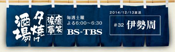 BS-TBS「〜癒・笑・涙・夢〜夕焼け酒場」　毎週土曜よる6:00〜6:30　BS-TBS　2014/12/13放送　#32 伊勢周